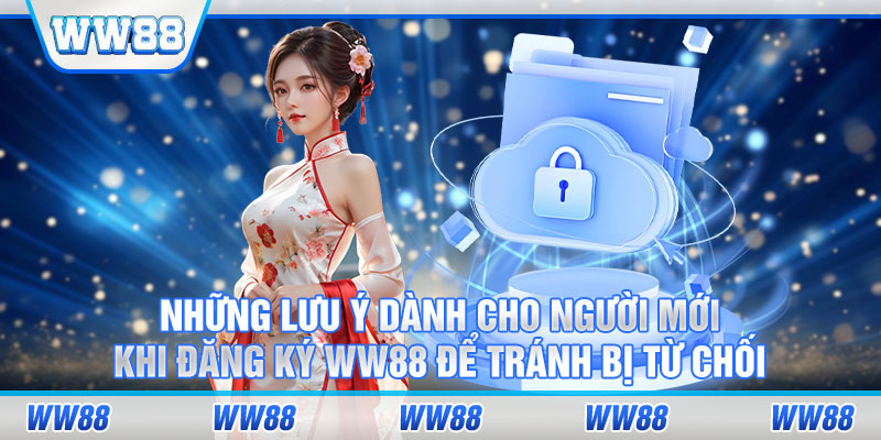 Những lưu ý dành cho người mới khi đăng ký WW88 để tránh bị từ chối